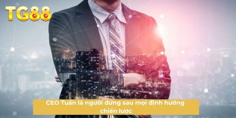 CEO Tuấn là người đứng sau mọi định hướng chiến lược