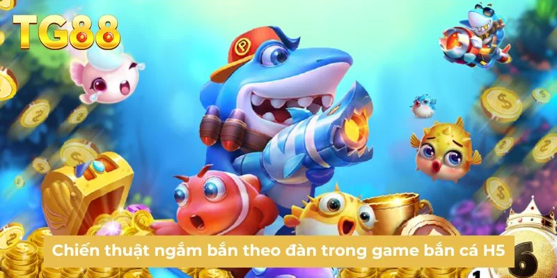 Chiến thuật ngắm bắn theo đàn trong game bắn cá H5