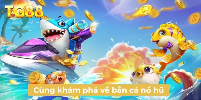 Cùng khám phá về bắn cá nổ hũ