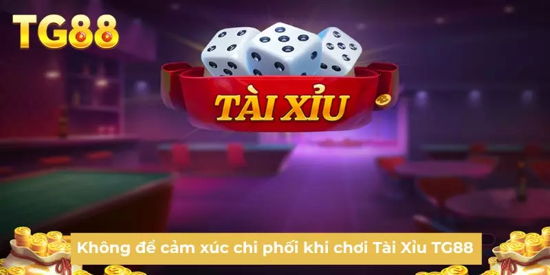 Không để cảm xúc chi phối khi chơi Tài Xỉu TG88
