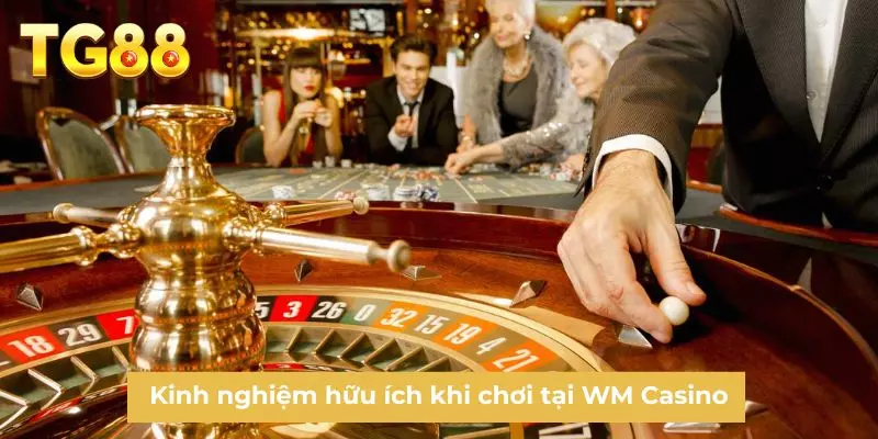 Kinh nghiệm hữu ích khi chơi tại WM Casino