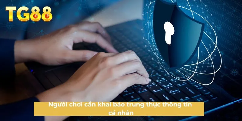 Người chơi cần khai báo trung thực thông tin cá nhân