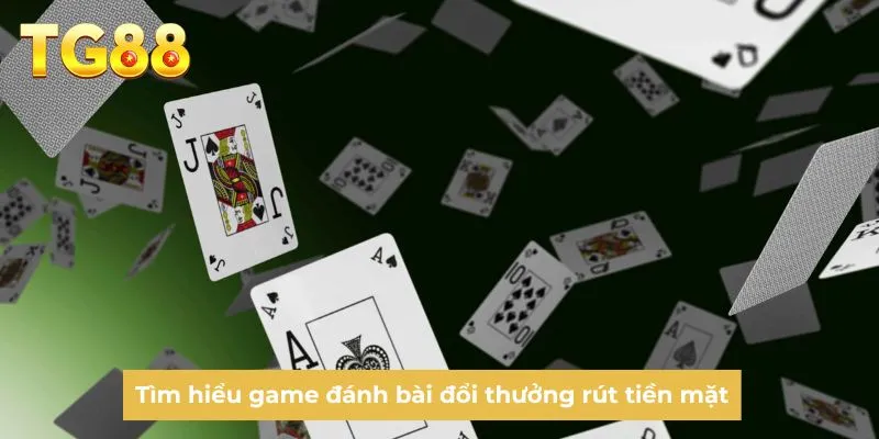 Tìm hiểu game đánh bài đổi thưởng rút tiền mặt